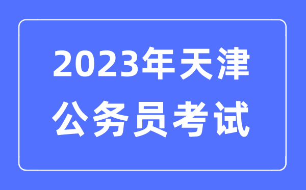 2023年天津公務(wù)員報(bào)考條件及考試時(shí)間安排一覽表
