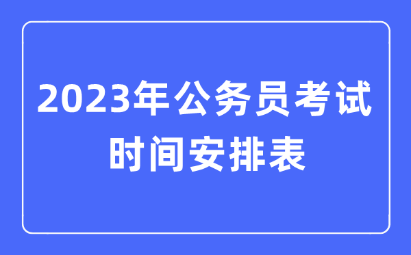 2023年公務(wù)員考試時間安排表（全國各地公務(wù)員考試時間匯總）