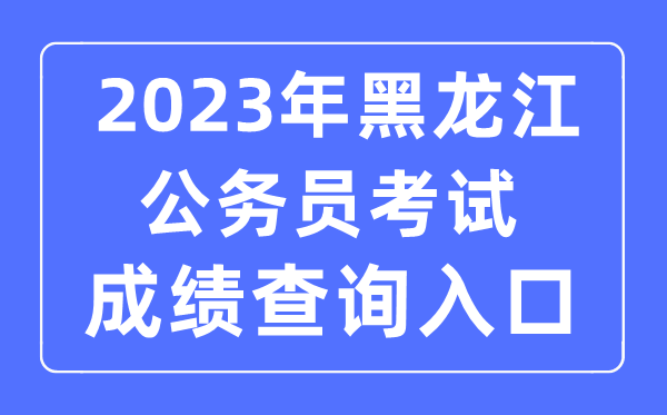 2023年黑龍江公務(wù)員考試成績查詢官網(wǎng)入口