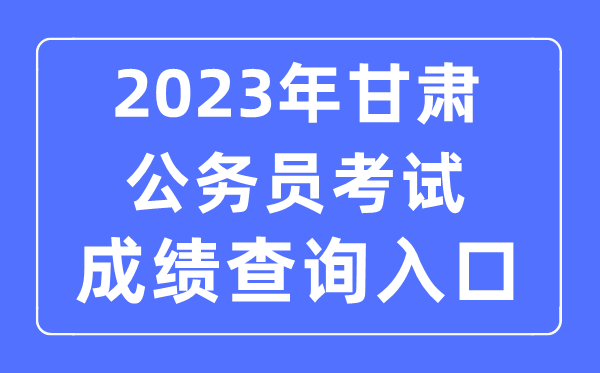 2023年甘肅公務員考試成績查詢官網(wǎng)入口