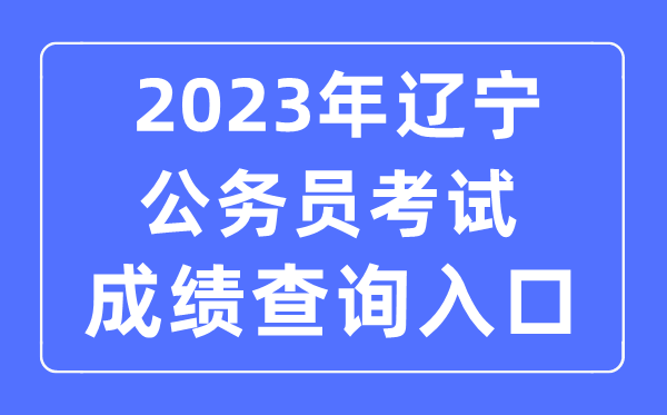 2023年遼寧公務員考試成績查詢官網(wǎng)入口