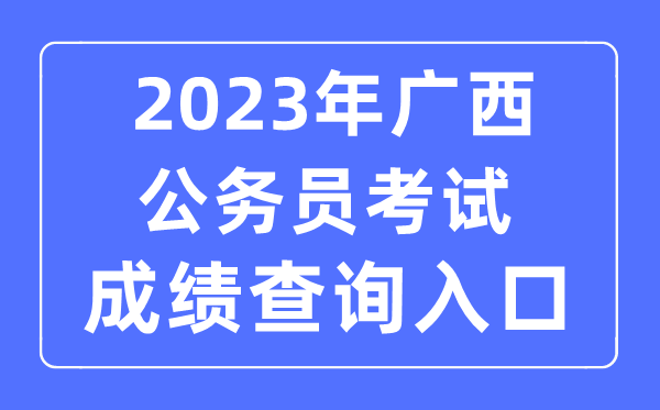 2023年廣西公務(wù)員考試成績查詢官網(wǎng)入口