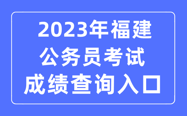 2023年福建公務(wù)員考試成績(jī)查詢(xún)官網(wǎng)入口
