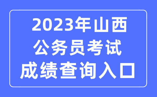 2023年山西公務(wù)員考試成績(jī)查詢官網(wǎng)入口