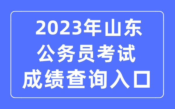 2023年山東公務員考試成績查詢官網(wǎng)入口