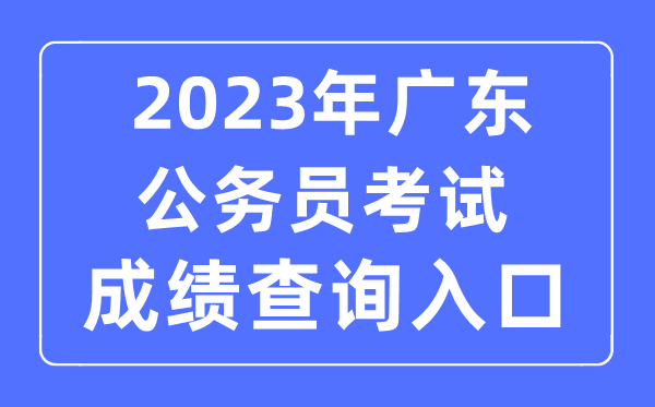2023年廣東公務(wù)員考試成績(jī)查詢官網(wǎng)入口