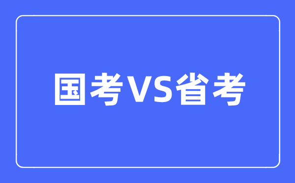 國考和省考的區(qū)別是什么,該如何選擇呢？