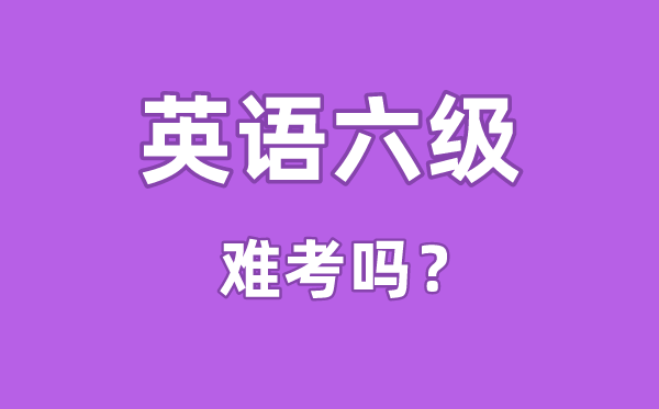 英語六級難考嗎,英語六級難度相當(dāng)于高考的多少分水平