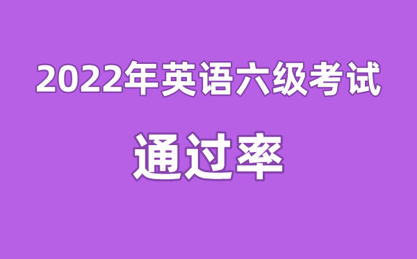 2022年英語六級通過率是多少,英語四六級通過率一般多少