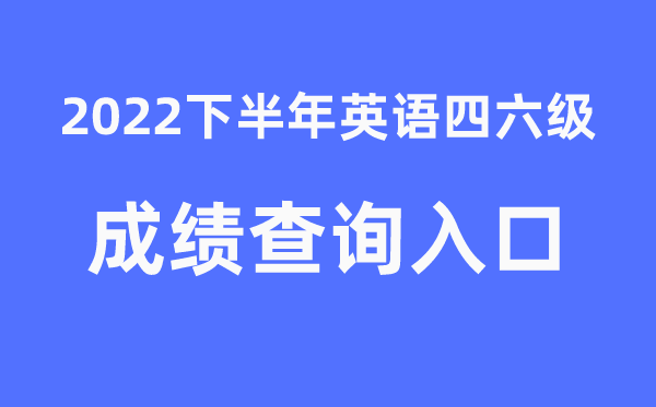 四六級成績查詢官網(wǎng)入口2022年下半年