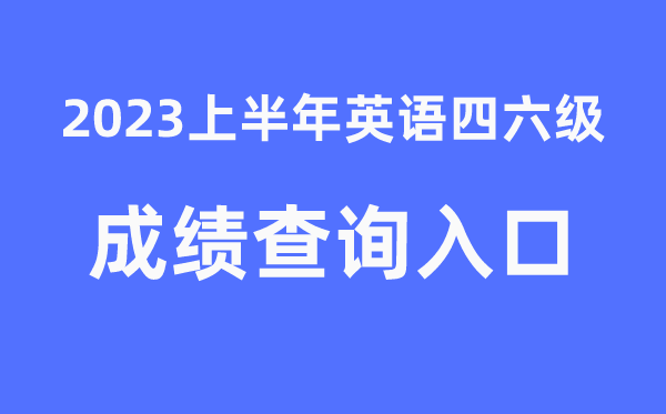 四六級成績查詢官網(wǎng)入口2023年上半年
