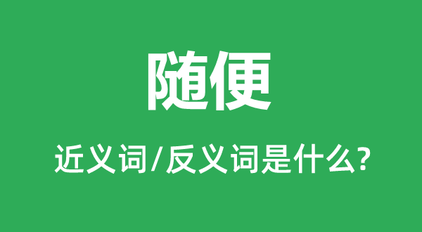 隨便的近義詞和反義詞是什么,隨便是什么意思
