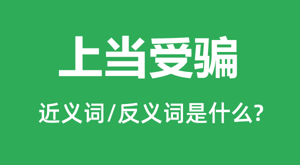 上當(dāng)受騙的近義詞和反義詞是什么,上當(dāng)受騙是什么意思