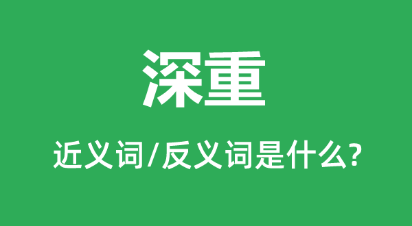 深重的近義詞和反義詞是什么,深重是什么意思