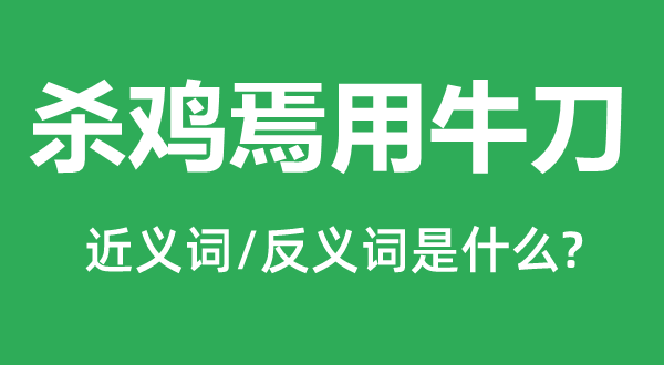 殺雞焉用牛刀的近義詞和反義詞是什么,殺雞焉用牛刀是什么意思