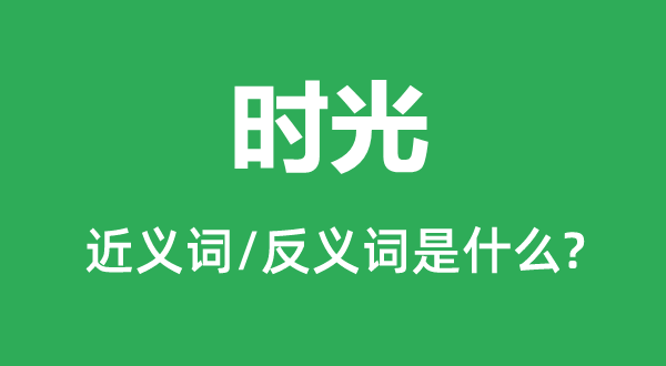 時(shí)光的近義詞和反義詞是什么,時(shí)光是什么意思