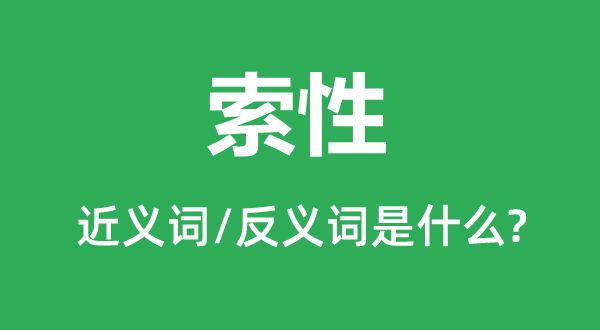 索性的近義詞和反義詞是什么,索性是什么意思