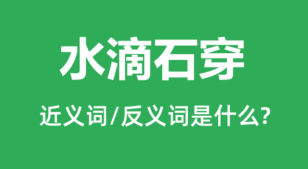 水滴石穿的近義詞和反義詞是什么,水滴石穿是什么意思