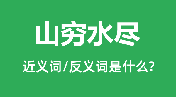 山窮水盡的近義詞和反義詞是什么,山窮水盡是什么意思