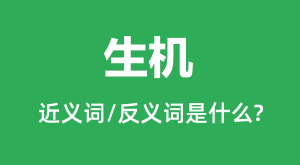 生機(jī)的近義詞和反義詞是什么,生機(jī)是什么意思