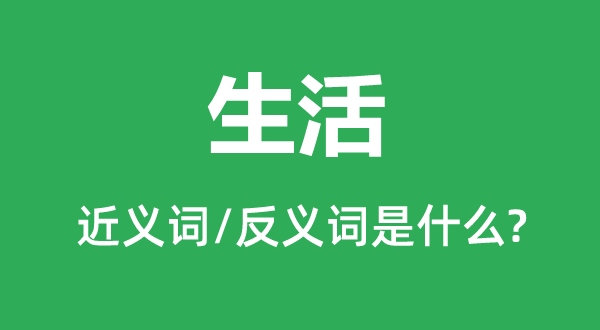 生活的近義詞和反義詞是什么,生活是什么意思