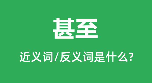 甚至的近義詞和反義詞是什么,甚至是什么意思