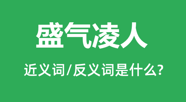 盛氣凌人的近義詞和反義詞是什么,盛氣凌人是什么意思