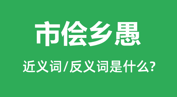 市儈鄉(xiāng)愚的近義詞和反義詞是什么,市儈鄉(xiāng)愚是什么意思