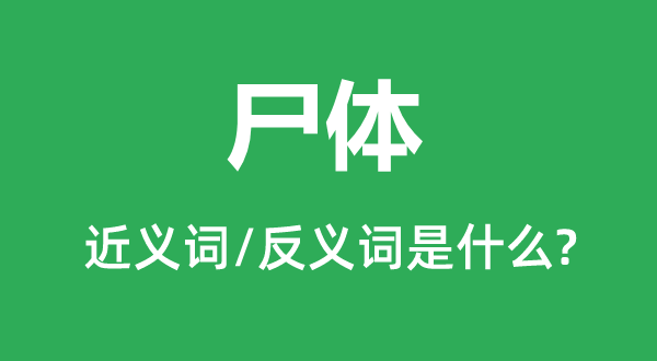 尸體的近義詞和反義詞是什么,尸體是什么意思