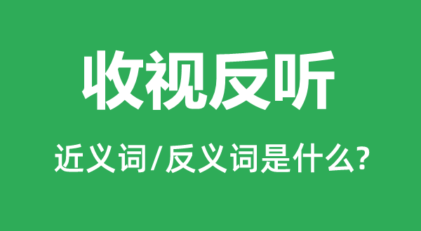 收視反聽(tīng)的近義詞和反義詞是什么,收視反聽(tīng)是什么意思
