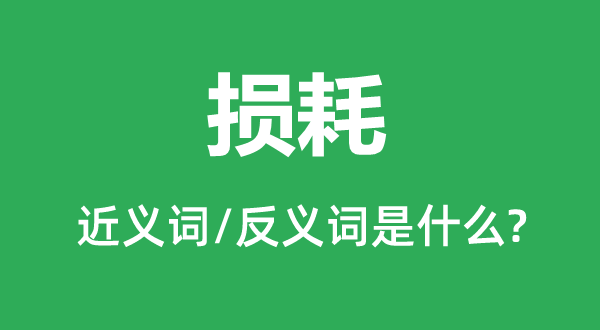 損耗的近義詞和反義詞是什么,損耗是什么意思