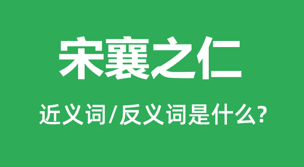 宋襄之仁的近義詞和反義詞是什么,宋襄之仁是什么意思