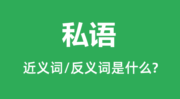 私語(yǔ)的近義詞和反義詞是什么,私語(yǔ)是什么意思