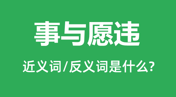 事與愿違的近義詞和反義詞是什么,事與愿違是什么意思