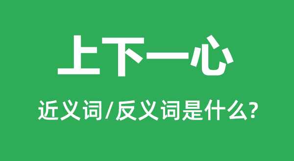 上下一心的近義詞和反義詞是什么,上下一心是什么意思