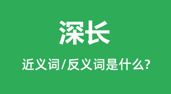 深長的近義詞和反義詞是什么,深長是什么意思