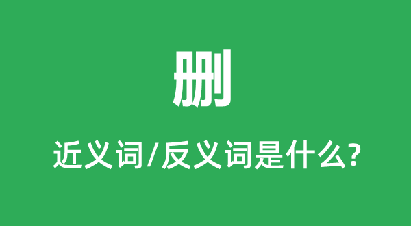 刪的近義詞和反義詞是什么,刪是什么意思