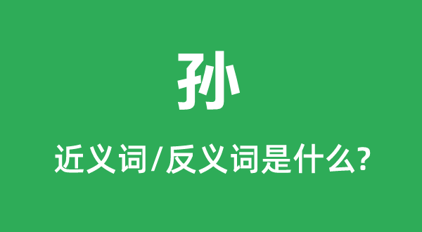 孫的近義詞和反義詞是什么,孫是什么意思
