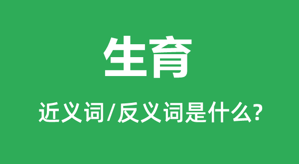 生育的近義詞和反義詞是什么,生育是什么意思
