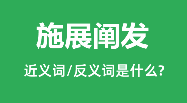 施展闡發(fā)的近義詞和反義詞是什么,施展闡發(fā)是什么意思