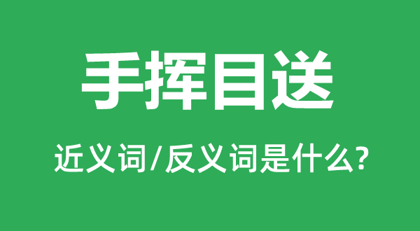 手揮目送的近義詞和反義詞是什么,手揮目送是什么意思