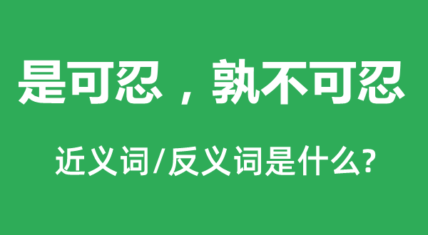 是可忍，孰不可忍的近義詞和反義詞是什么,是可忍，孰不可忍是什么意思