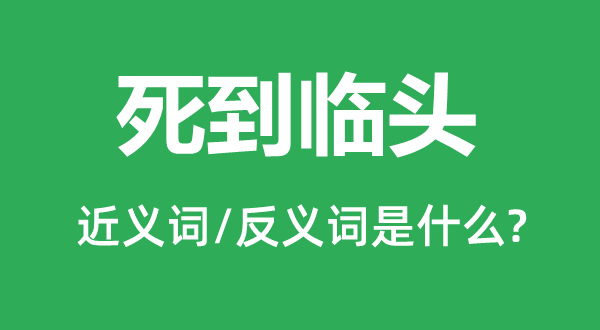 死到臨頭的近義詞和反義詞是什么,死到臨頭是什么意思