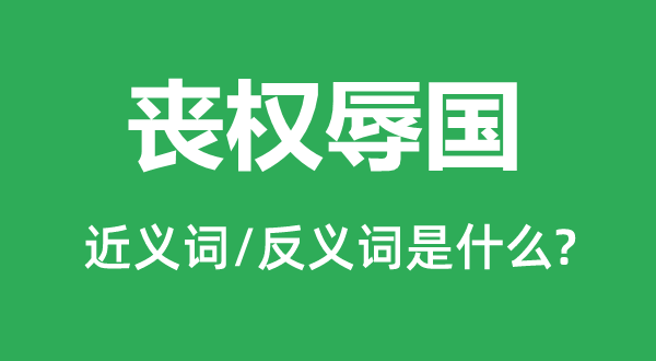 喪權(quán)辱國的近義詞和反義詞是什么,喪權(quán)辱國是什么意思