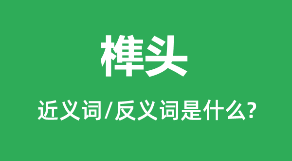 榫頭的近義詞和反義詞是什么,榫頭是什么意思