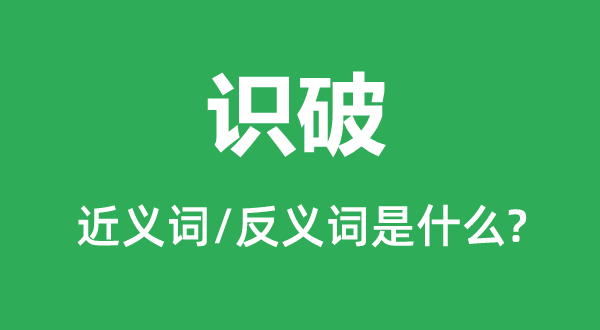 識(shí)破的近義詞和反義詞是什么,識(shí)破是什么意思