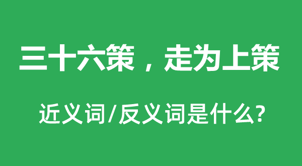 三十六策，走為上策的近義詞和反義詞是什么,三十六策，走為上策是什么意思
