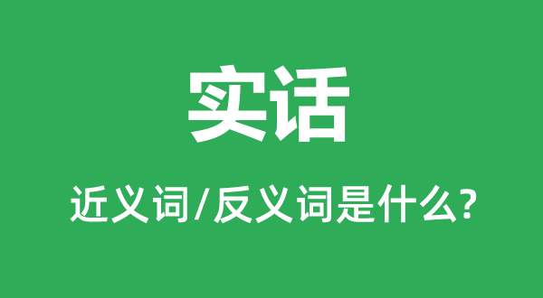 實(shí)話的近義詞和反義詞是什么,實(shí)話是什么意思