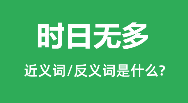 時(shí)日無(wú)多的近義詞和反義詞是什么,時(shí)日無(wú)多是什么意思