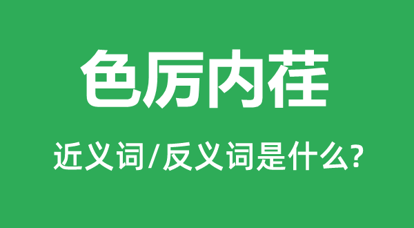 色厲內(nèi)荏的近義詞和反義詞是什么,色厲內(nèi)荏是什么意思